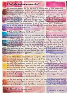 “What’s the deal with watercolor?” and “What pigments are in them?”: an essay about learning watercolor and pigments, printed over paint swatches. Ends “Yes, I probably buy too much paint.”